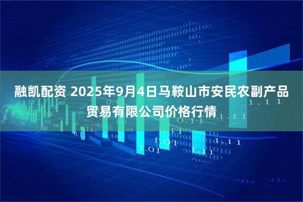 融凯配资 2025年9月4日马鞍山市安民农副产品贸易有限公司价格行情