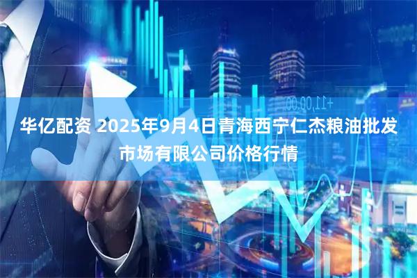 华亿配资 2025年9月4日青海西宁仁杰粮油批发市场有限公司价格行情