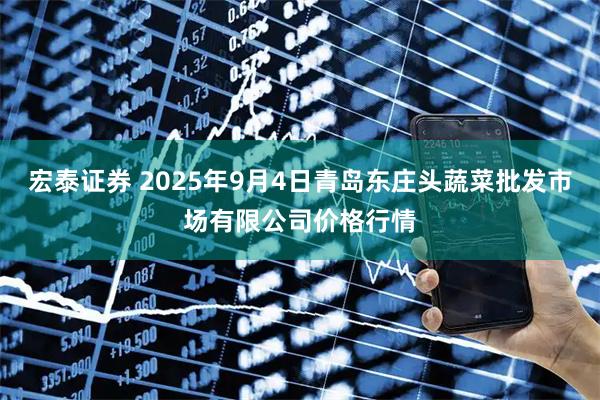 宏泰证券 2025年9月4日青岛东庄头蔬菜批发市场有限公司价格行情