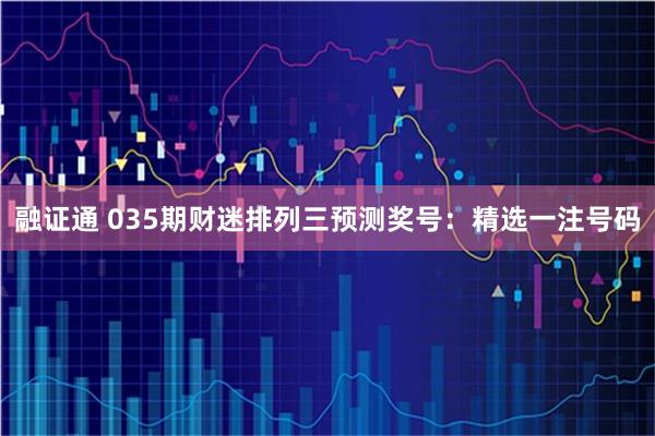 融证通 035期财迷排列三预测奖号：精选一注号码