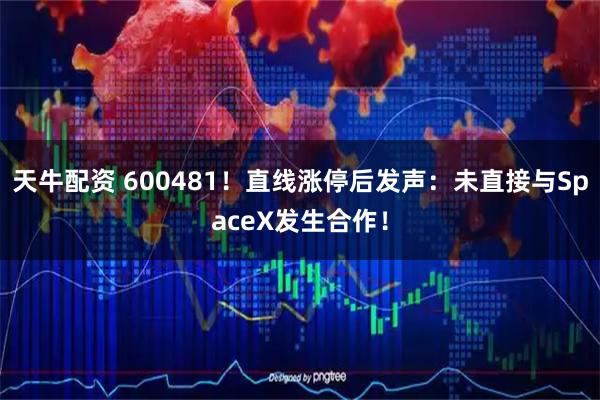 天牛配资 600481！直线涨停后发声：未直接与SpaceX发生合作！