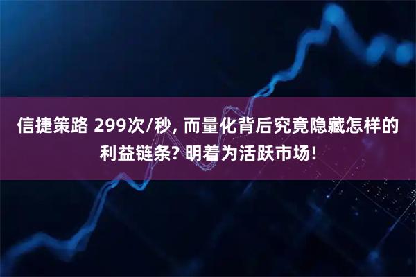 信捷策路 299次/秒, 而量化背后究竟隐藏怎样的利益链条? 明着为活跃市场!
