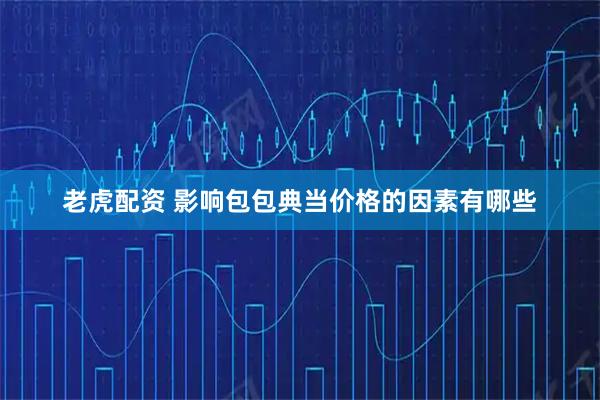 老虎配资 影响包包典当价格的因素有哪些