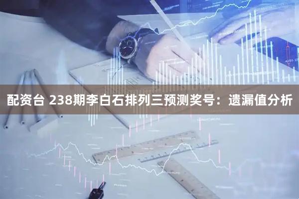 配资台 238期李白石排列三预测奖号：遗漏值分析